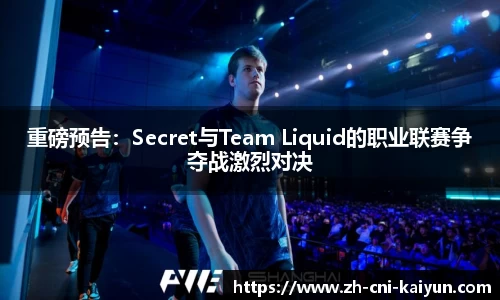 重磅预告：Secret与Team Liquid的职业联赛争夺战激烈对决